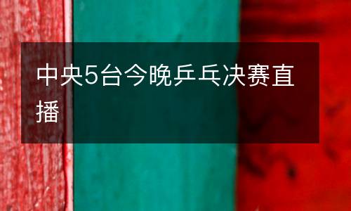 中央5台今晚乒乓决赛直播